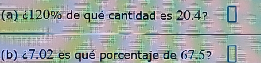 ¿ 120% de qué cantidad es 20.4? □ 
(b) ¿ 7.02 es qué porcentaje de 67.5? □