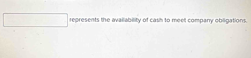  
□ = represents the availability of cash to meet company obligations.