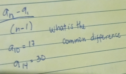 frac a_n-a_1(n-1)
what is the
a_10=17
9_14=30