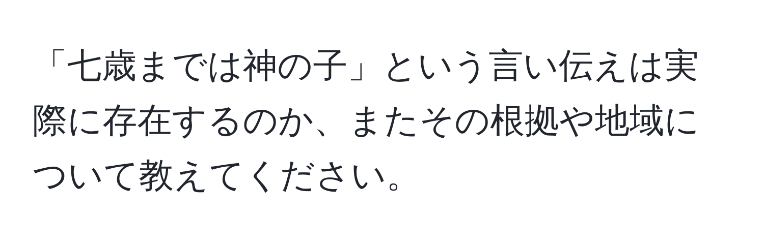 「七歳までは神の子」という言い伝えは実際に存在するのか、またその根拠や地域について教えてください。