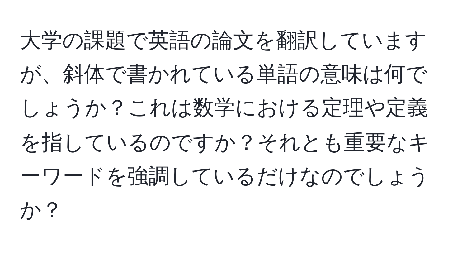 大学の課題で英語の論文を翻訳していますが、斜体で書かれている単語の意味は何でしょうか？これは数学における定理や定義を指しているのですか？それとも重要なキーワードを強調しているだけなのでしょうか？