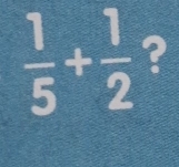  1/5 + 1/2  ?