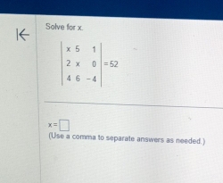 Solve for x.
beginvmatrix x&5&1 2&x&0 4&6&-4endvmatrix =52
x=□
(Use a comma to separate answers as needed.)