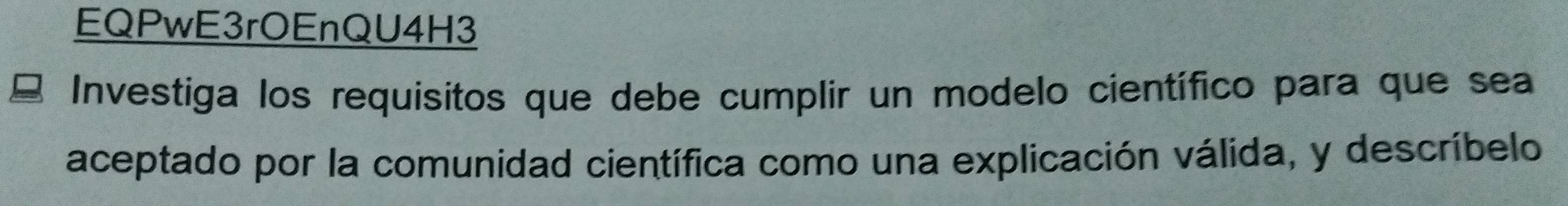 EQPwE3rOEnQU4H3 
Investiga los requisitos que debe cumplir un modelo científico para que sea 
aceptado por la comunidad científica como una explicación válida, y descríbelo