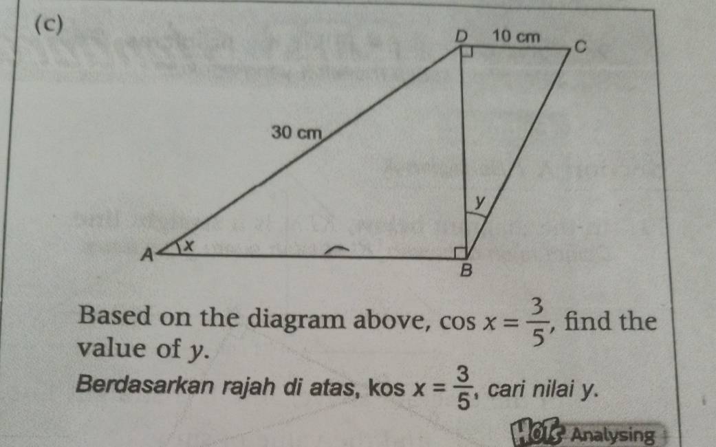 Based on the diagram above, cos x= 3/5  , find the 
value of y. 
Berdasarkan rajah di atas, kos x= 3/5  , cari nilai y. 
101 Analysing