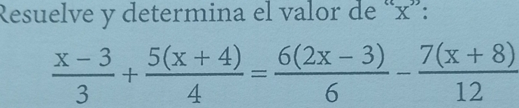 Resuelve y determina el valor de “ x ”:
 (x-3)/3 + (5(x+4))/4 = (6(2x-3))/6 - (7(x+8))/12 