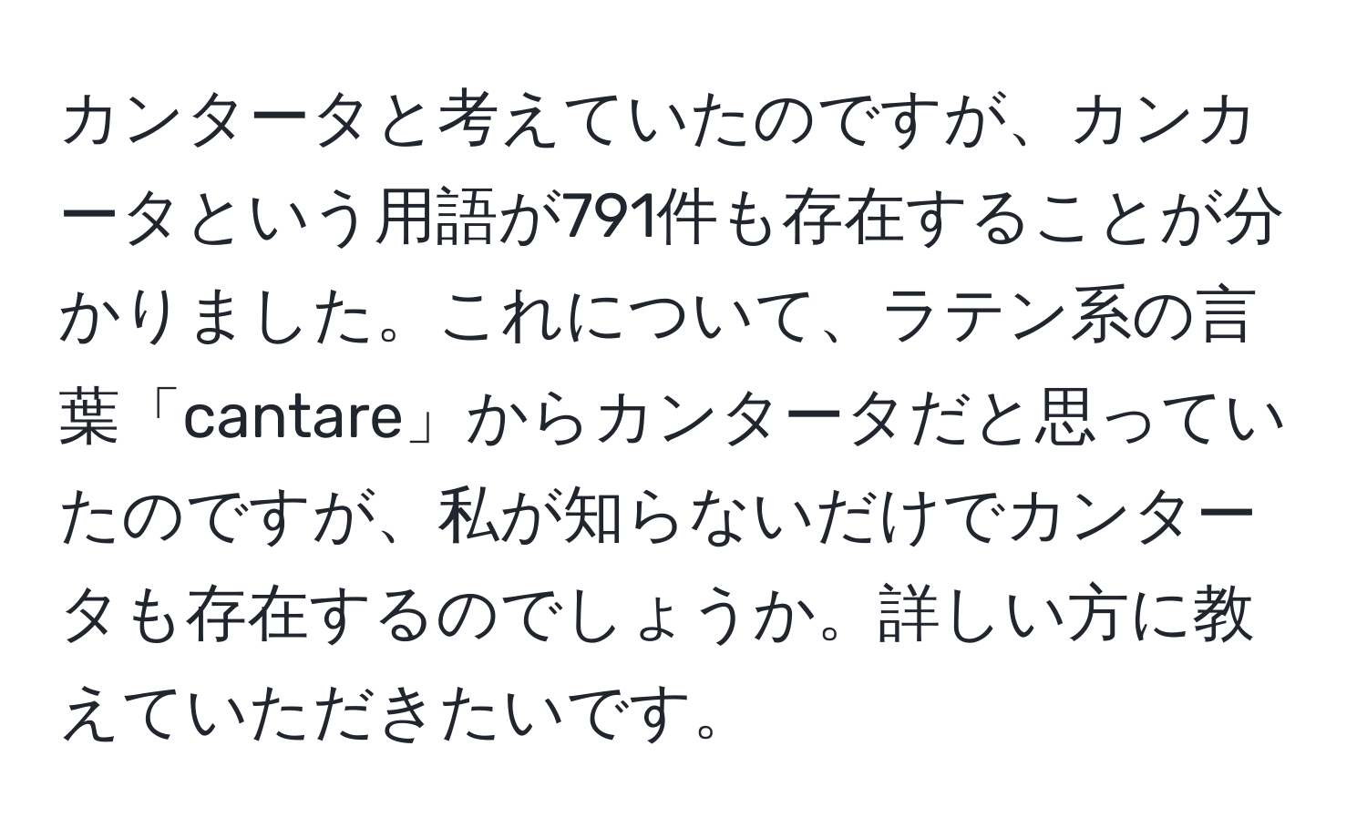 カンタータと考えていたのですが、カンカータという用語が791件も存在することが分かりました。これについて、ラテン系の言葉「cantare」からカンタータだと思っていたのですが、私が知らないだけでカンタータも存在するのでしょうか。詳しい方に教えていただきたいです。