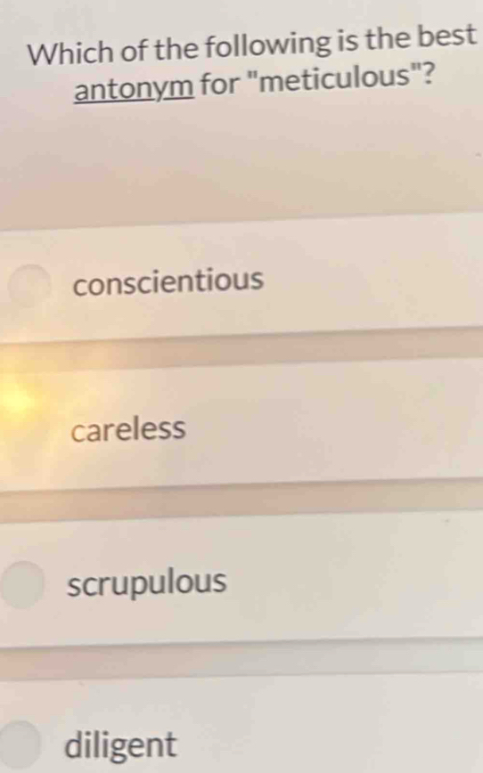 Which of the following is the best
antonym for "meticulous"?
conscientious
careless
scrupulous
diligent