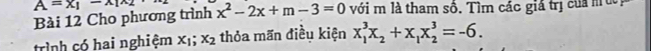 Cho phương trình A=x_1-x_1x_2 x^2-2x+m-3=0 với m là tham số. Tìm các giả trị của m ư 
trình có hai nghiệm x_1;x_2 thỏa mãn điều kiện x_1^(3x_2)+x_1x_2^3=-6.