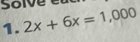 Solve er 
1. 2x+6x=1,000