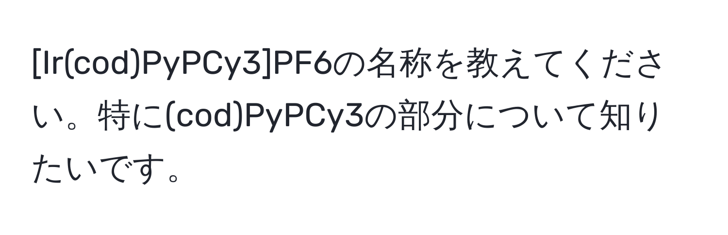 [Ir(cod)PyPCy3]PF6の名称を教えてください。特に(cod)PyPCy3の部分について知りたいです。