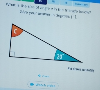 16 1D 1E
Summary
What is the size of angle c in the triangle below?
Give your answer in degrees (^circ ).
Not drawn accurately
Q Zoom
Watch video