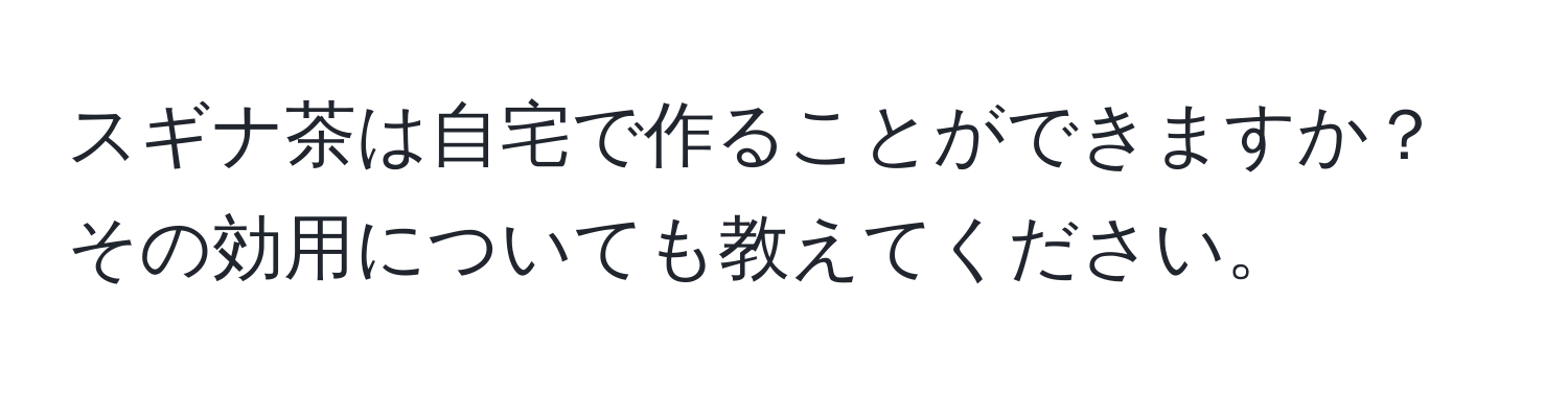 スギナ茶は自宅で作ることができますか？その効用についても教えてください。