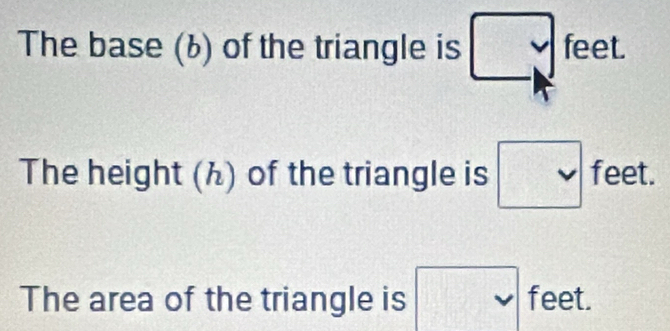 The base (b) of the triangle is □ feet. 
The height (ん) of the triangle is □ feet. 
The area of the triangle is □ feet.