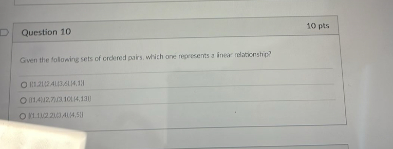 Given the following sets of ordered pairs, which one represents a linear relationship?
[(1,2),(2,4),(3,6),(4,1)]
 (1,4),(2,7),(3,10),(4,13)
[(1,1),(2,2),(3,4),(4,5)]