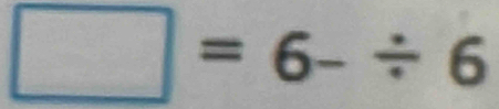 □ =6-/ 6