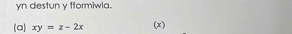 yn destun y fformiwla. 
(a) xy=z-2x (x)