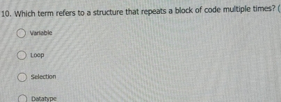 Which term refers to a structure that repeats a block of code multiple times? (
Variable
Loop
Selection
Datatype