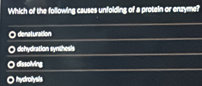 Which of the following causes unfolding of a protein or enzyme?
denaturation
dehydration synthesis
dissolving
hydrolysis