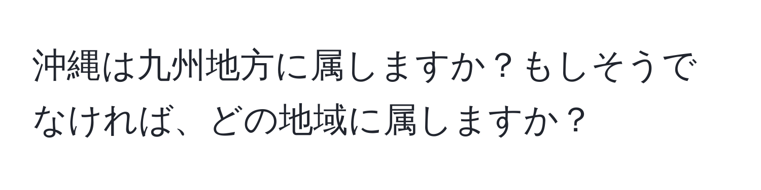 沖縄は九州地方に属しますか？もしそうでなければ、どの地域に属しますか？