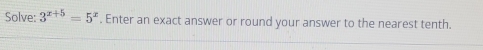 Solve: 3^(x+5)=5^x. Enter an exact answer or round your answer to the nearest tenth.