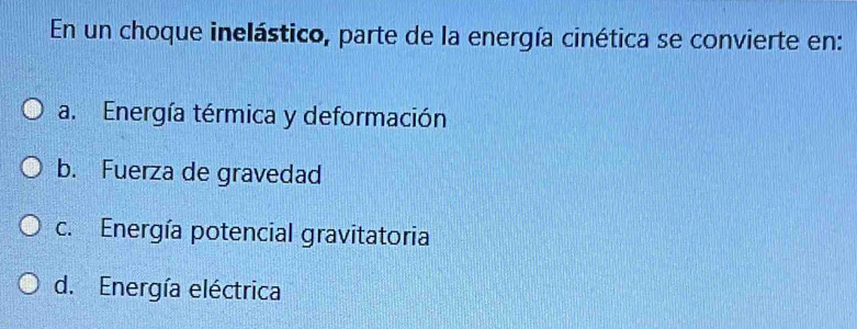 En un choque inelástico, parte de la energía cinética se convierte en:
a. Energía térmica y deformación
b. Fuerza de gravedad
c. Energía potencial gravitatoria
d. Energía eléctrica