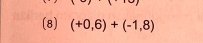 (8) (+0,6)+(-1,8)