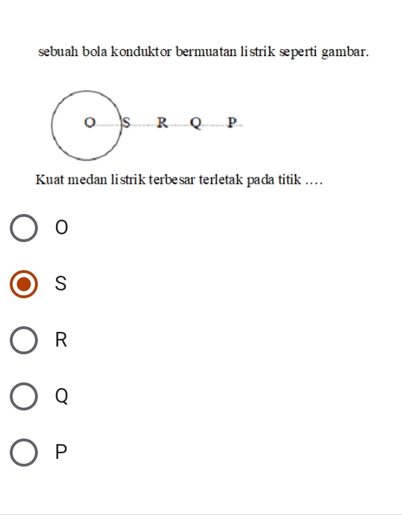 sebuah bola konduktor bermuatan listrik seperti gambar.
Kuat medan listrik terbesar terletak pada titik ..
0
S
R
Q
P