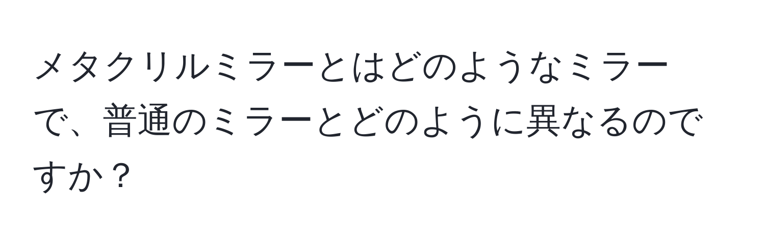 メタクリルミラーとはどのようなミラーで、普通のミラーとどのように異なるのですか？