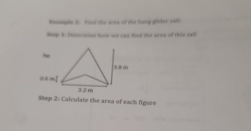 Example 2: Find the area of the hang glider sail: 
Step 1: Determine how we can find the area of this sail 
Step 2: Calculate the area of each figure