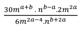  (30m^(a+b).n^(b-a).2m^(2a))/6m^(2a-4).n^(b+2a) 