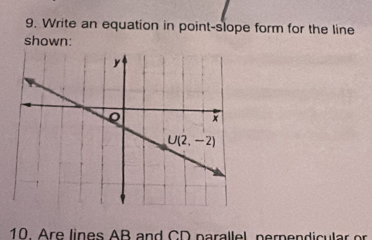 Write an equation in point-slope form for the line
shown:
10. Are lines AB and CD parallel, pernendicular or