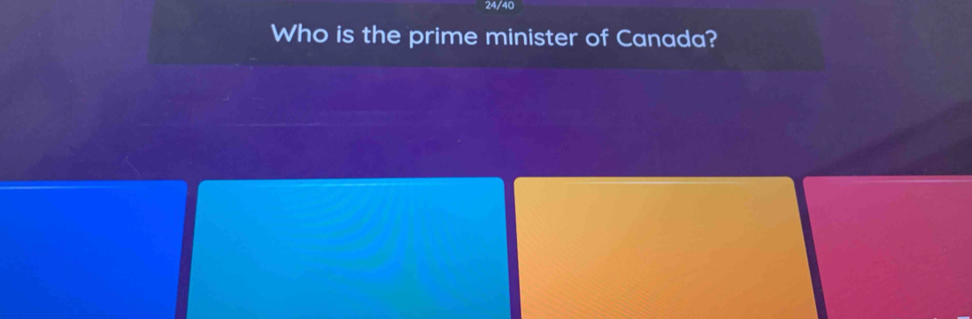 24/40 
Who is the prime minister of Canada?