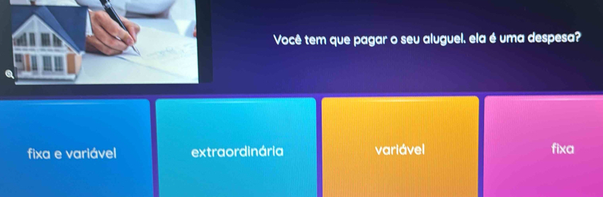 Você tem que pagar o seu aluguel. ela é uma despesa?
fixa e variável extraordinária variável fixa