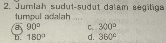 Jumlah sudut-sudut dalam segitiga
tumpul adalah ....
a 90°
C. 300°
b. 180° d. 360°