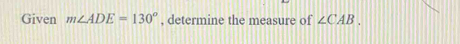 Given m∠ ADE=130° , determine the measure of ∠ CAB.