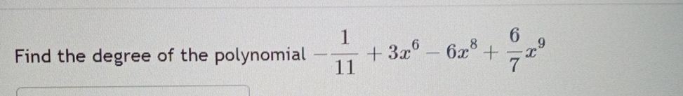 Find the degree of the polynomial - 1/11 +3x^6-6x^8+ 6/7 x^9