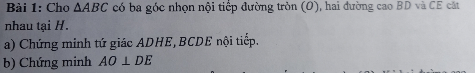 Cho △ ABC có ba góc nhọn nội tiếp đường tròn (O), hai đường cao BD và CE cặt 
nhau tại H. 
a) Chứng minh tứ giác ADHE, BCDE nội tiếp. 
b) Chứng minh AO⊥ DE