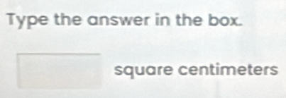 Type the answer in the box. 
square centimeters