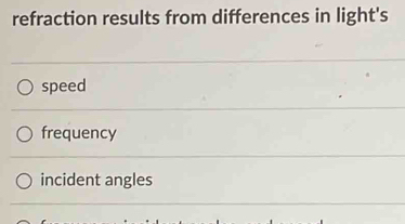 refraction results from differences in light's 
speed 
frequency 
incident angles