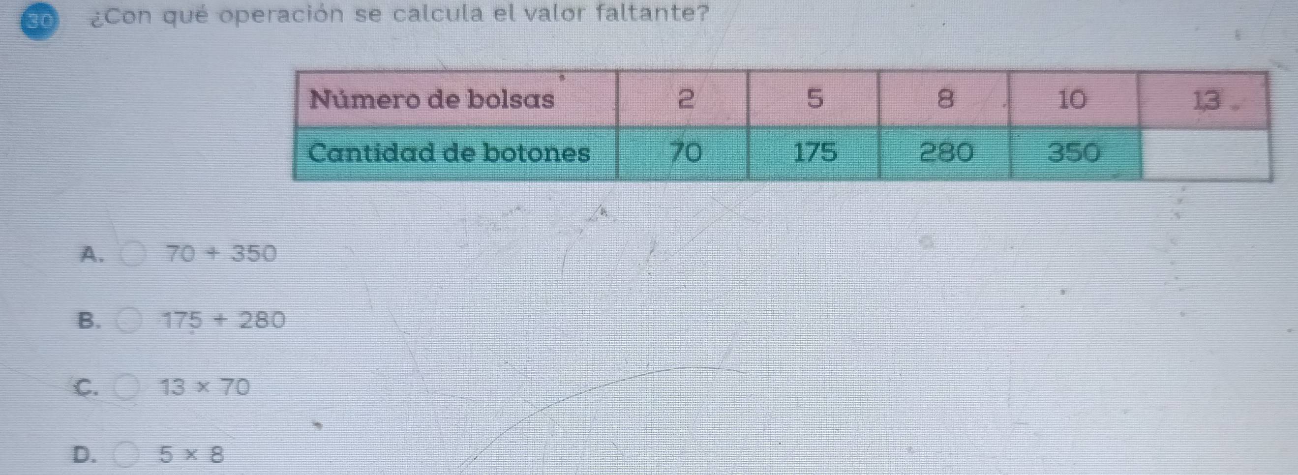 So ¿Con qué operación se calcula el valor faltante?
A. 70+350
B. 175+280
C. 13* 70
D. 5* 8