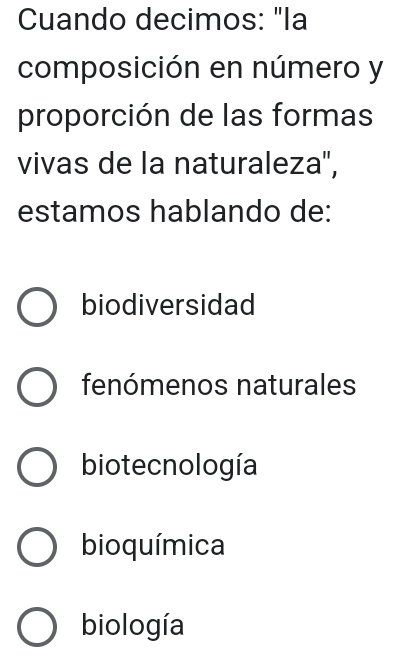 Cuando decimos: "la
composición en número y
proporción de las formas
vivas de la naturaleza',
estamos hablando de:
biodiversidad
fenómenos naturales
biotecnología
bioquímica
biología