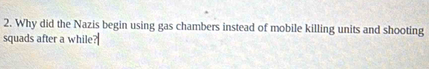 Why did the Nazis begin using gas chambers instead of mobile killing units and shooting 
squads after a while