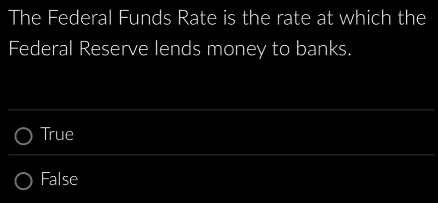 The Federal Funds Rate is the rate at which the
Federal Reserve lends money to banks.
True
False