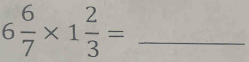 6 6/7 * 1 2/3 = _