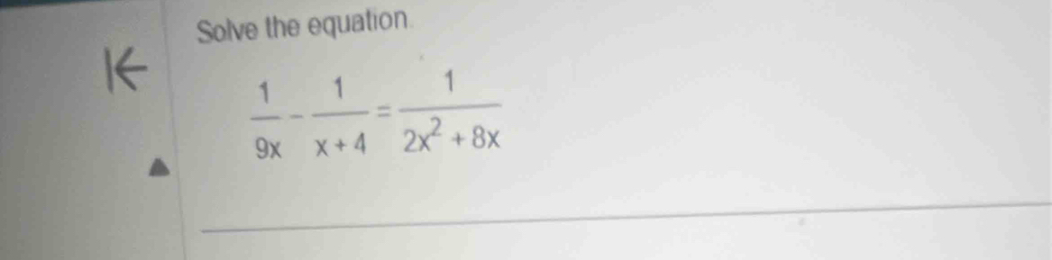 Solve the equation 
1←  1/9x - 1/x+4 = 1/2x^2+8x 