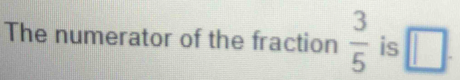 The numerator of the fraction  3/5  is □.