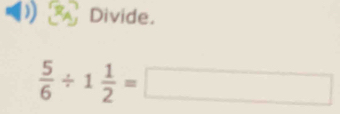 Divide.
 5/6 / 1 1/2 =□