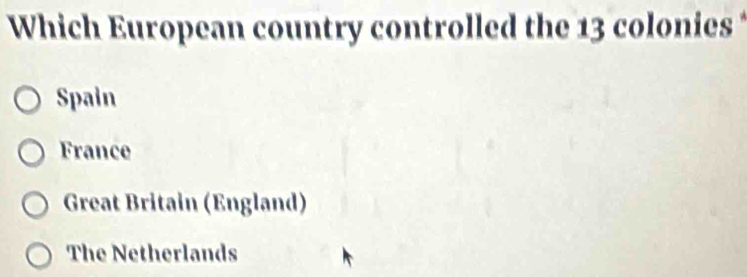 Which European country controlled the 13 colonies
Spain
France
Great Britain (England)
The Netherlands