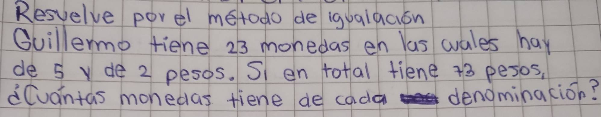 Resvelve porel metodo de igualaaion 
Guillermo fiene 23 monedas en las wales hay 
de 5 v de 2 pesos. Si en total tiene +3 pesos, 
dCuantas monedas fiene de coda 
denominacion?